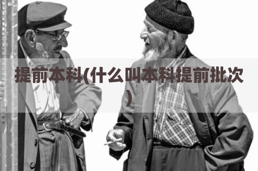 提前本科(什么叫本科提前批次)