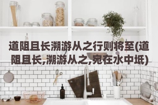 道阻且长溯游从之行则将至(道阻且长,溯游从之,宛在水中坻)