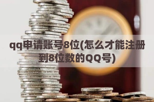qq申请账号8位(怎么才能注册到8位数的QQ号)