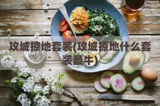 攻城掠地套装(攻城掠地什么套装最牛)