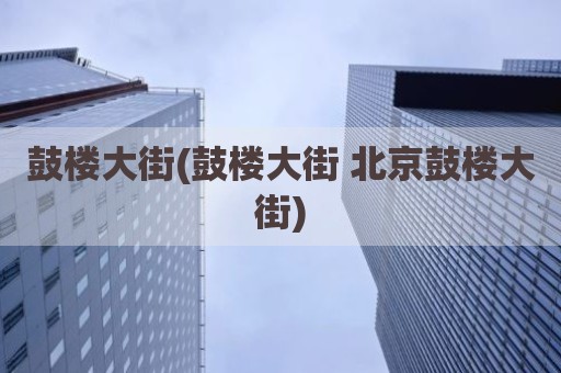 鼓楼大街(鼓楼大街 北京鼓楼大街)