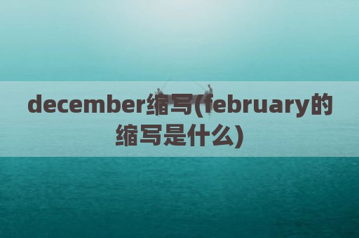 december缩写(february的缩写是什么)