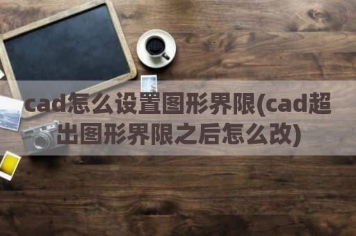cad怎么设置图形界限(cad超出图形界限之后怎么改)