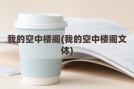 我的空中楼阁(我的空中楼阁文体)