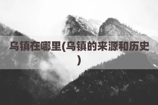 乌镇在哪里(乌镇的来源和历史)