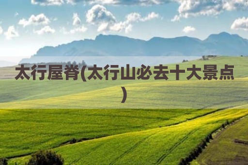 太行屋脊(太行山必去十大景点)