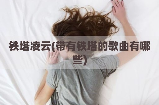 铁塔凌云(带有铁塔的歌曲有哪些)