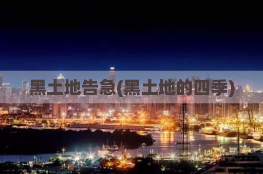 黑土地告急(黑土地的四季)