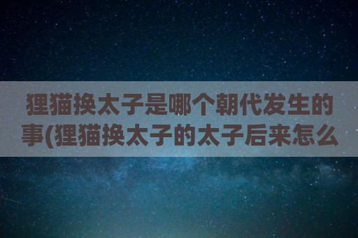 狸猫换太子是哪个朝代发生的事(狸猫换太子的太子后来怎么样了)