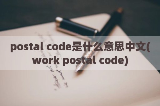 postal code是什么意思中文(work postal code)