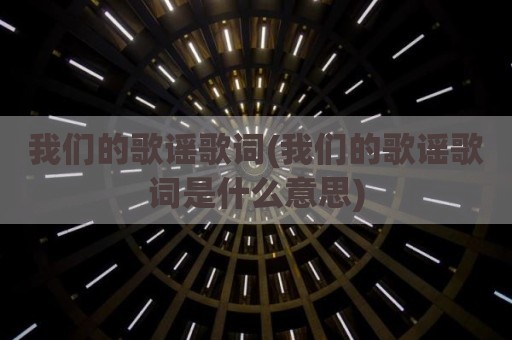 我们的歌谣歌词(我们的歌谣歌词是什么意思)