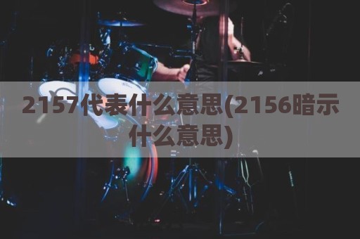 2157代表什么意思(2156暗示什么意思)