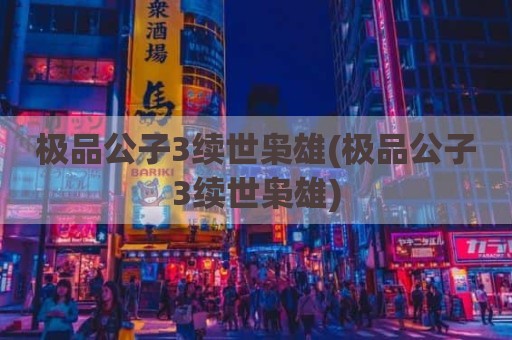 极品公子3续世枭雄(极品公子3续世枭雄)