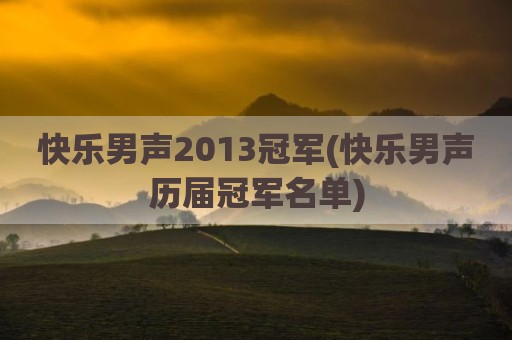 快乐男声2013冠军(快乐男声历届冠军名单)