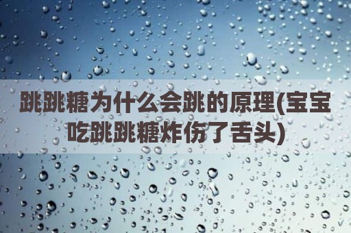 跳跳糖为什么会跳的原理(宝宝吃跳跳糖炸伤了舌头)