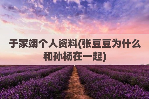 于家翊个人资料(张豆豆为什么和孙杨在一起)