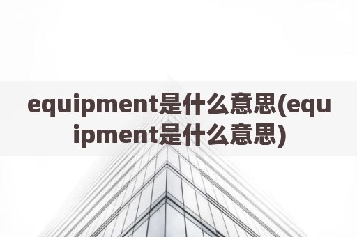 equipment是什么意思(equipment是什么意思)