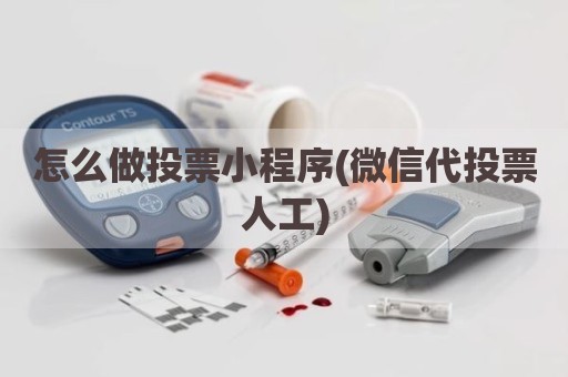 怎么做投票小程序(微信代投票人工)