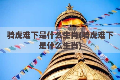骑虎难下是什么生肖(骑虎难下是什么生肖)