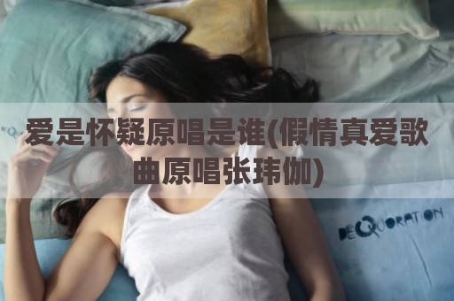 爱是怀疑原唱是谁(假情真爱歌曲原唱张玮伽)