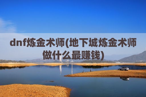 dnf炼金术师(地下城炼金术师做什么最赚钱)