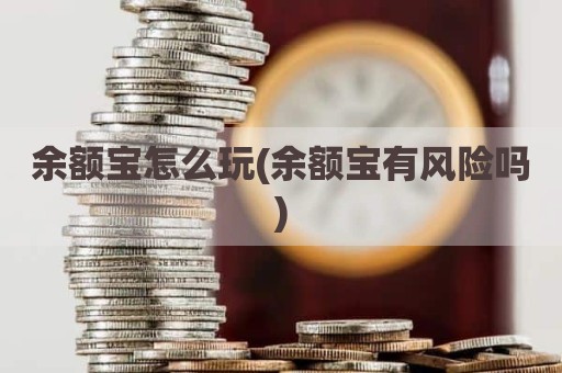 余额宝怎么玩(余额宝有风险吗)