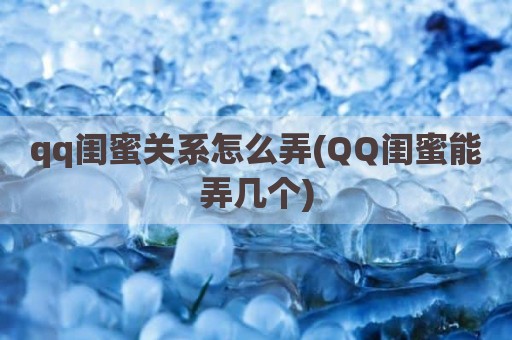 qq闺蜜关系怎么弄(QQ闺蜜能弄几个)