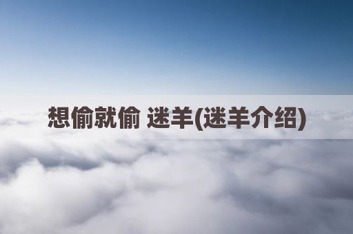 想偷就偷 迷羊(迷羊介绍)