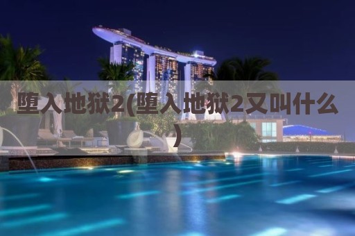 堕入地狱2(堕入地狱2又叫什么)