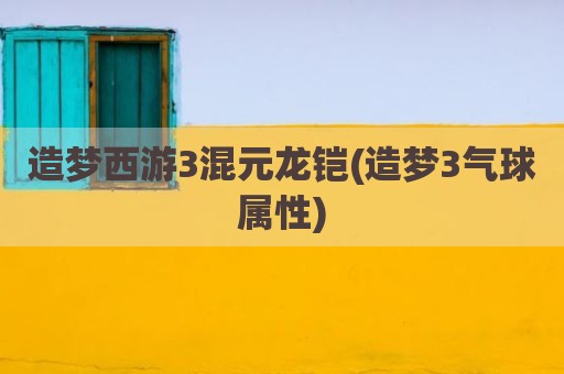 造梦西游3混元龙铠(造梦3气球属性)