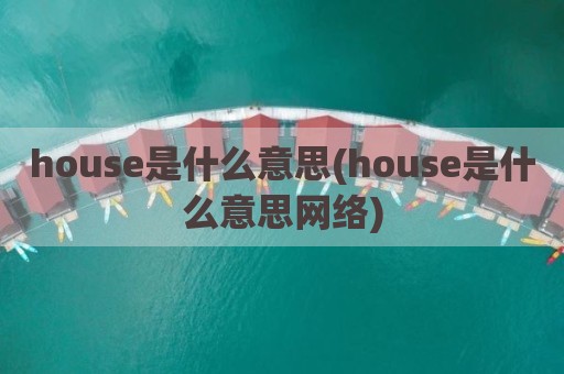 house是什么意思(house是什么意思网络)