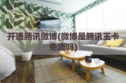 开通腾讯微博(微博是腾讯王卡免流吗)
