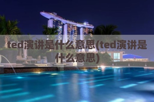 ted演讲是什么意思(ted演讲是什么意思)
