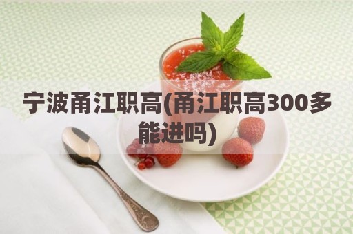 宁波甬江职高(甬江职高300多能进吗)