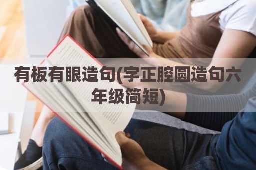 有板有眼造句(字正腔圆造句六年级简短)