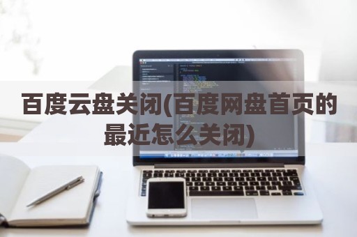 百度云盘关闭(百度网盘首页的最近怎么关闭)
