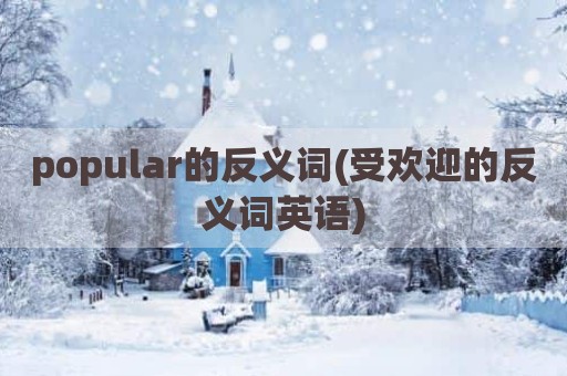 popular的反义词(受欢迎的反义词英语)