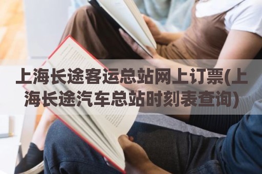 上海长途客运总站网上订票(上海长途汽车总站时刻表查询)