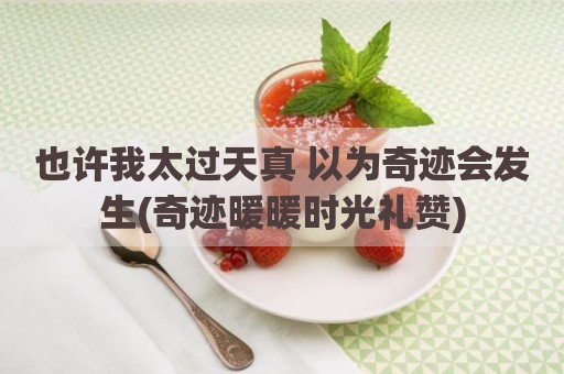 也许我太过天真 以为奇迹会发生(奇迹暖暖时光礼赞)