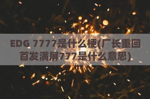 EDG 7777是什么梗(厂长重回首发满屏777是什么意思)
