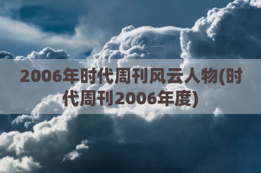 2006年时代周刊风云人物(时代周刊2006年度)