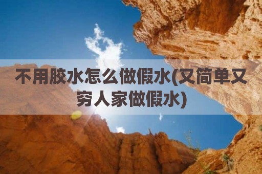 不用胶水怎么做假水(又简单又穷人家做假水)