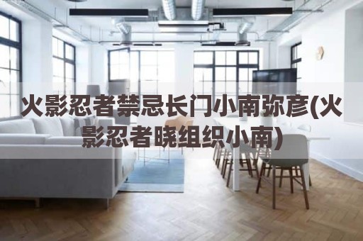 火影忍者禁忌长门小南弥彦(火影忍者晓组织小南)