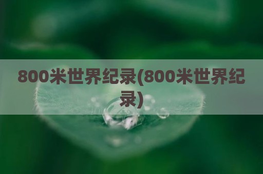 800米世界纪录(800米世界纪录)