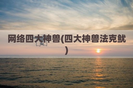 网络四大神兽(四大神兽法克鱿)