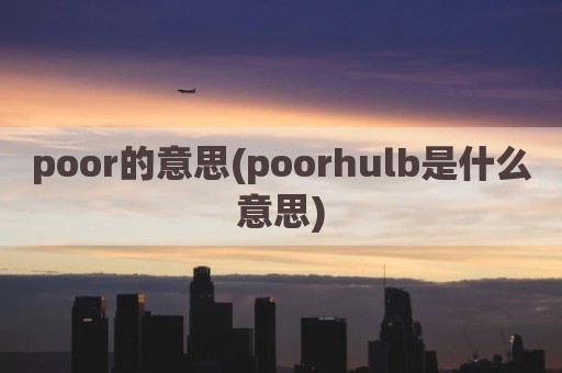 poor的意思(poorhulb是什么意思)