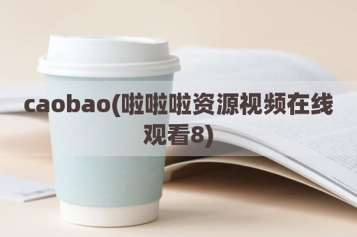 caobao(啦啦啦资源视频在线观看8)