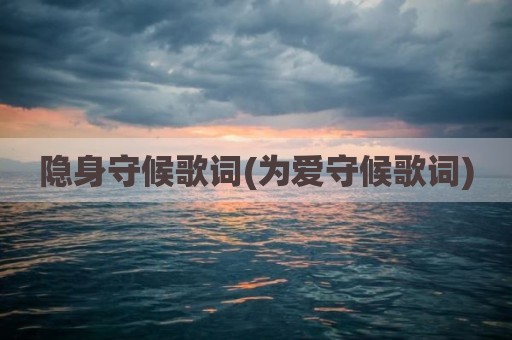 隐身守候歌词(为爱守候歌词)