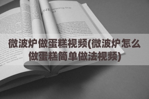 微波炉做蛋糕视频(微波炉怎么做蛋糕简单做法视频)