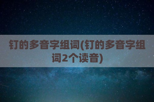 钉的多音字组词(钉的多音字组词2个读音)